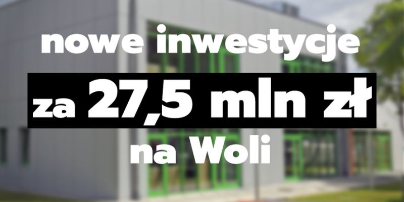 Nowe inwestycje na Woli za 27,5 mln